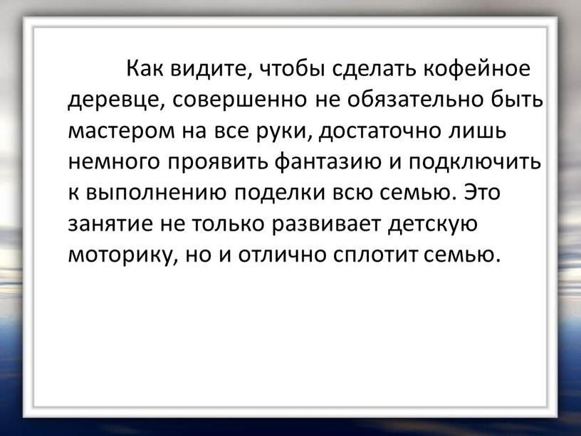 Как видите, чтобы сделать кофейное деревце, совершенно не обязательно быть мастером на все руки, достаточно лишь немного проявить фантазию и подключить к выполнению поделки всю…