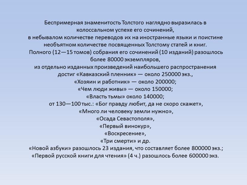 Беспримерная знаменитость Толстого наглядно выразилась в колоссальном успехе его сочинений, в небывалом количестве переводов их на иностранные языки и поистине необъятном количестве посвященных