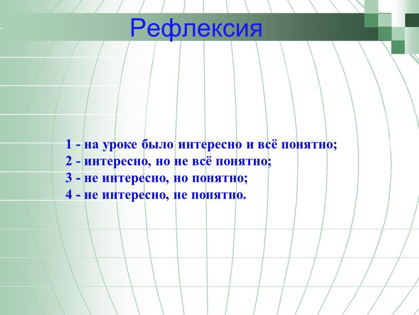 Рефлексия 1 - на уроке было интересно и всё понятно; 2 - интересно, но не всё понятно; 3 - не интересно, но понятно; 4 -…