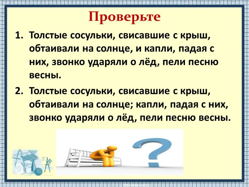 Проверьте Толстые сосульки, свисавшие с крыш, обтаивали на солнце, и капли, падая с них, звонко ударяли о лёд, пели песню весны