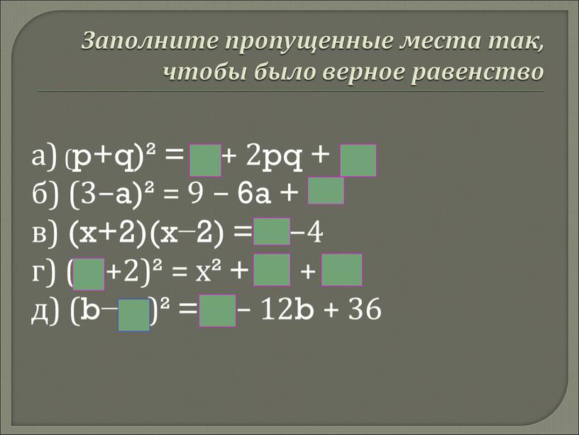 Заполните пропущенные места так, чтобы было верное равенство а) (p+q)² = + 2pq + б) (3−a)² = 9 − 6a + в) (x+2)(x−2) = −4…