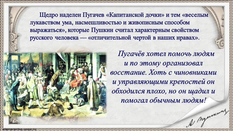 Щедро наделен Пугачев «Капитанской дочки» и тем «веселым лукавством ума, насмешливостью и живописным способом выражаться», которые