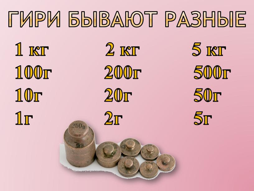 гири бывают разные 1 кг 2 кг 5 кг 100г 200г 500г 10г 20г 50г 1г 2г 5г