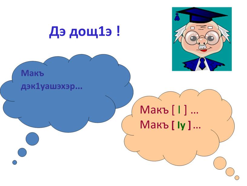 Дэ дощ1э ! Макъ дэк1уашэхэр… Макъ [