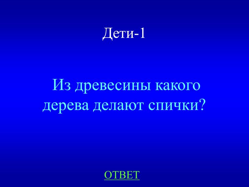 Дети-1 Из древесины какого дерева делают спички?