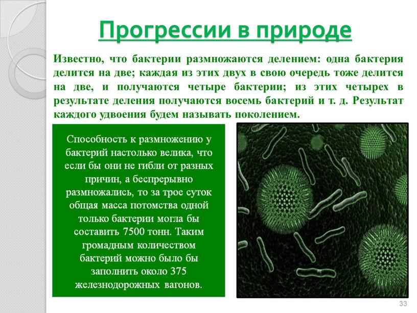 Прогрессии в природе Известно, что бактерии размножаются делением: одна бактерия делится на две; каждая из этих двух в свою очередь тоже делится на две, и…