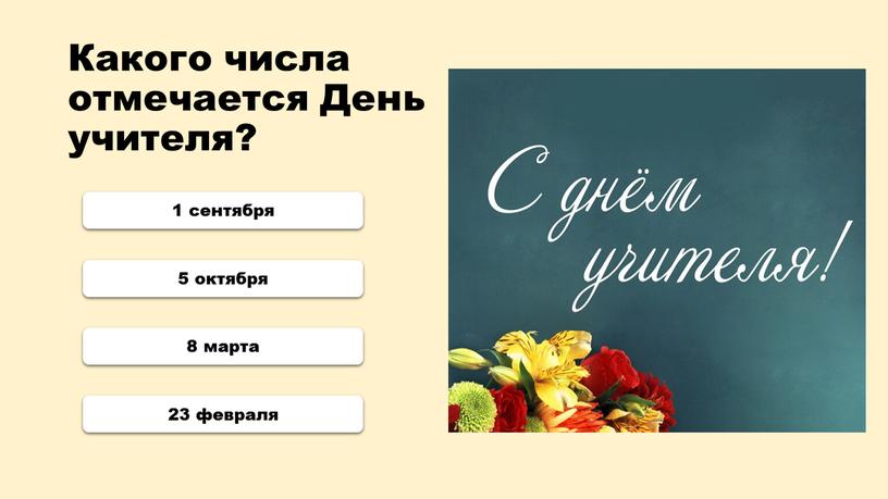 Какого числа отмечается День учителя? 1 сентября 5 октября 8 марта 23 февраля