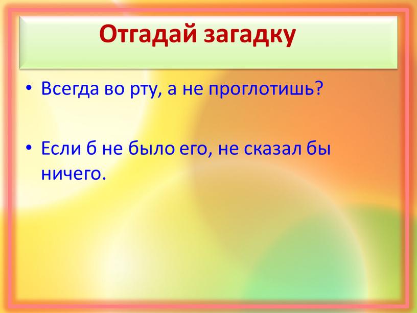 Отгадай загадку Всегда во рту, а не проглотишь?