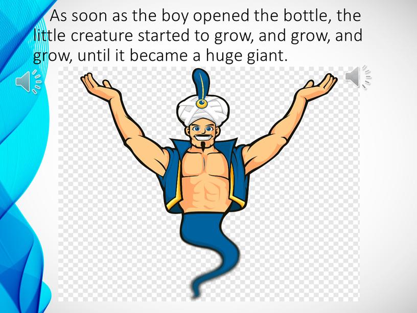 As soon as the boy opened the bottle, the little creature started to grow, and grow, and grow, until it became a huge giant