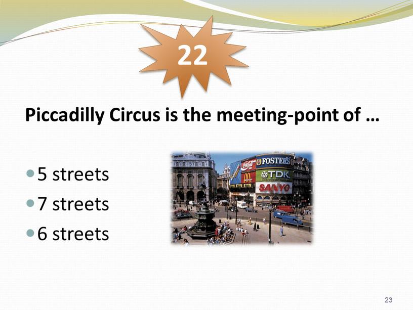 Piccadilly Circus is the meeting-point of … 5 streets 7 streets 6 streets 22 23