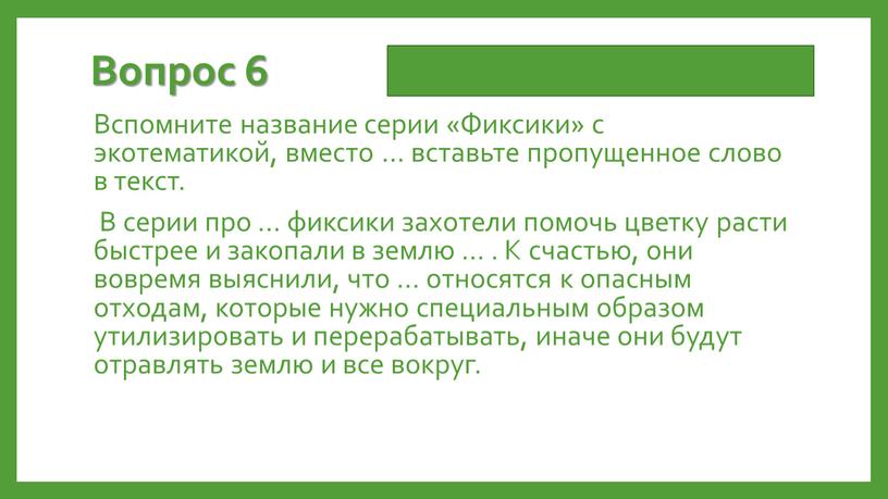 Вопрос 6 Вспомните название серии «Фиксики» с экотематикой, вместо … вставьте пропущенное слово в текст