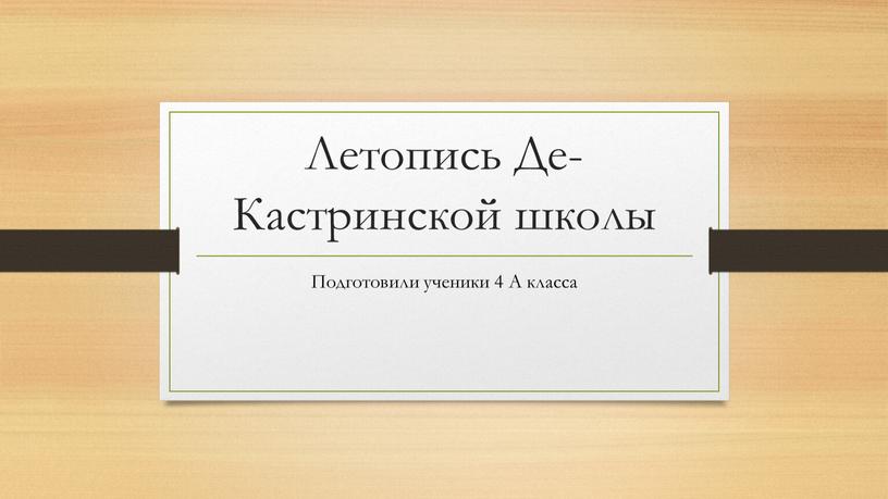 Летопись Де-Кастринской школы Подготовили ученики 4