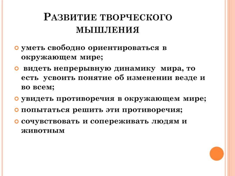 Развитие творческого мышления уметь свободно ориентироваться в окружающем мире; видеть непрерывную динамику мира, то есть усвоить понятие об изменении везде и во всем; увидеть противоречия…