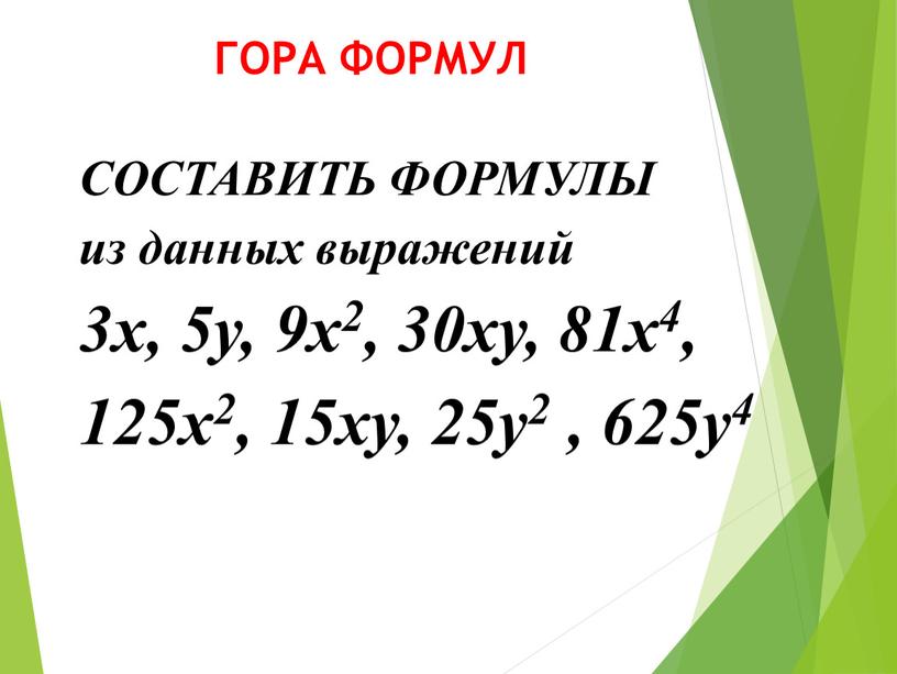 ГОРА ФОРМУЛ СОСТАВИТЬ ФОРМУЛЫ из данных выражений 3х, 5у, 9х2, 30ху, 81х4, 125х2, 15ху, 25у2 , 625у4