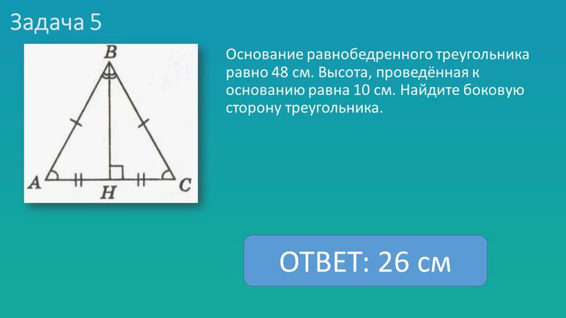 Задача 5 Основание равнобедренного треугольника равно 48 см