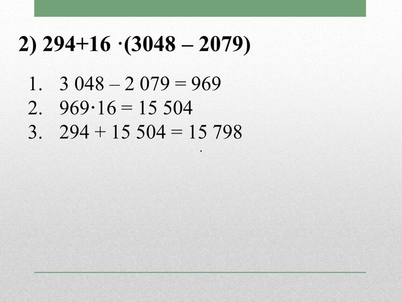 2) 294+16 ·(3048 – 2079) 3 048 – 2 079 = 969 969 · 16 = 15 504 294 + 15 504 = 15 798…