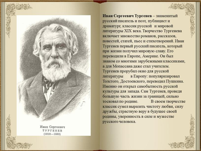 Иван Сергеевич Тургенев – знаменитый русский писатель и поэт, публицист и драматург, классик русской и мировой литературы