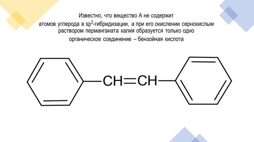 Известно, что вещество А не содержит атомов углерода в sp3-гибридизации, а при его окислении сернокислым раствором перманганата калия образуется только одно органическое соединение – бензойная…