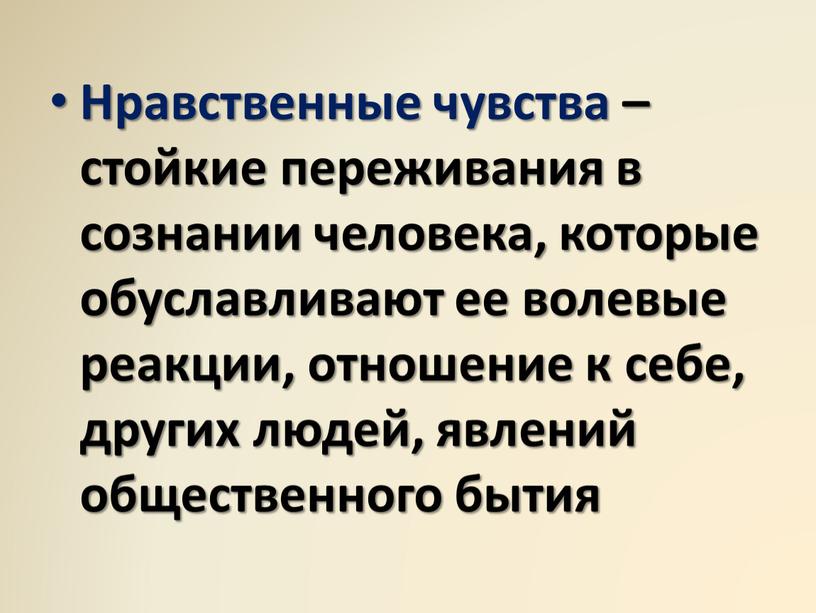 Нравственные чувства – стойкие переживания в сознании человека, которые обуславливают ее волевые реакции, отношение к себе, других людей, явлений общественного бытия