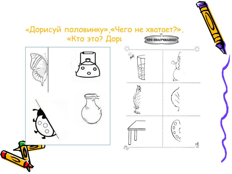 Дорисуй половинку»,«Чего не хватает?», «Кто это?