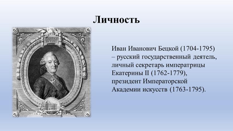 Иван Иванович Бецкой (1704-1795) – русский государственный деятель, личный секретарь императрицы