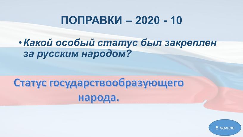 ПОПРАВКИ – 2020 - 10 Какой особый статус был закреплен за русским народом?