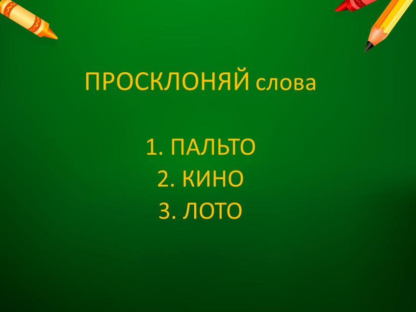 ПРОСКЛОНЯЙ слова 1. ПАЛЬТО 2. КИНО 3