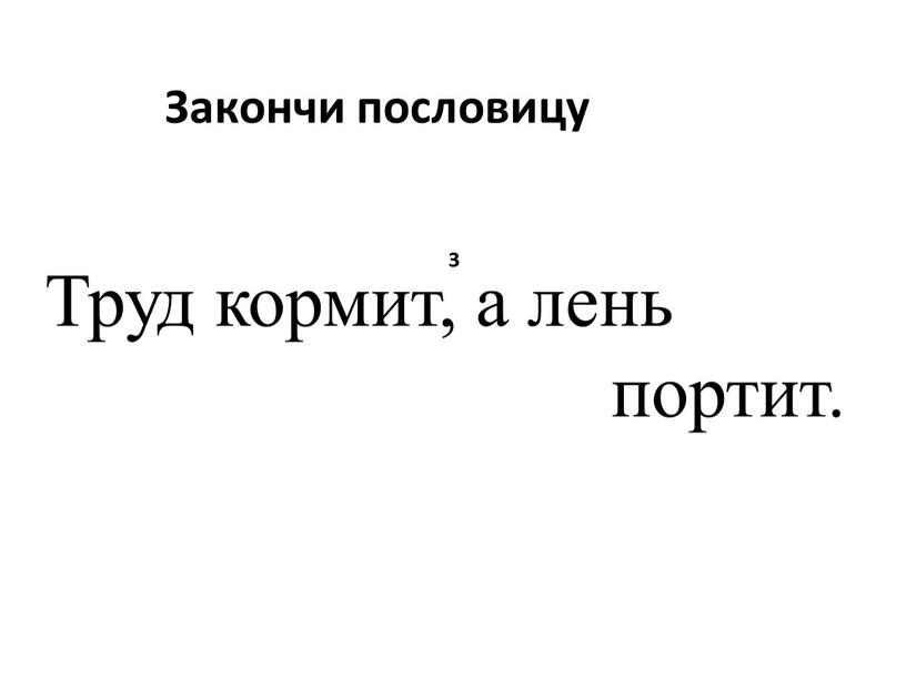 Закончи пословицу Труд кормит, а лень портит