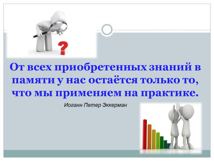 От всех приобретенных знаний в памяти у нас остаётся только то, что мы применяем на практике