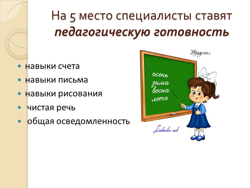 На 5 место специалисты ставят педагогическую готовность навыки счета навыки письма навыки рисования чистая речь общая осведомленность