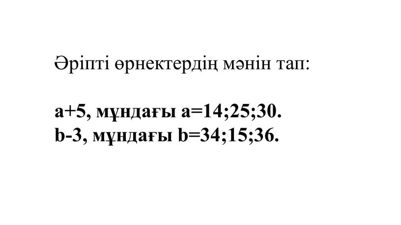 Әріпті өрнектердің мәнін тап: а+5, мұндағы а=14;25;30. b-3, мұндағы b=34;15;36.