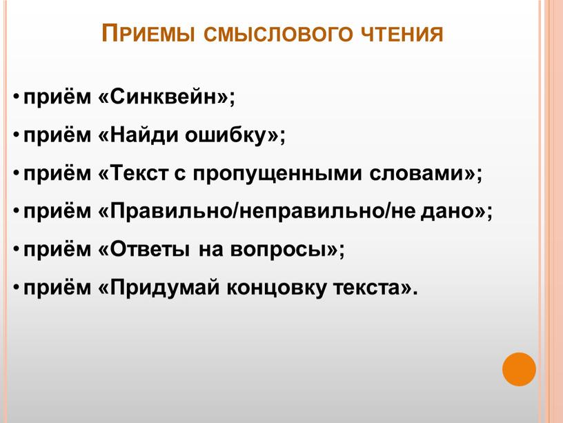 Приемы смыслового чтения приём «Синквейн»; приём «Найди ошибку»; приём «Текст с пропущенными словами»; приём «Правильно/неправильно/не дано»; приём «Ответы на вопросы»; приём «Придумай концовку текста»