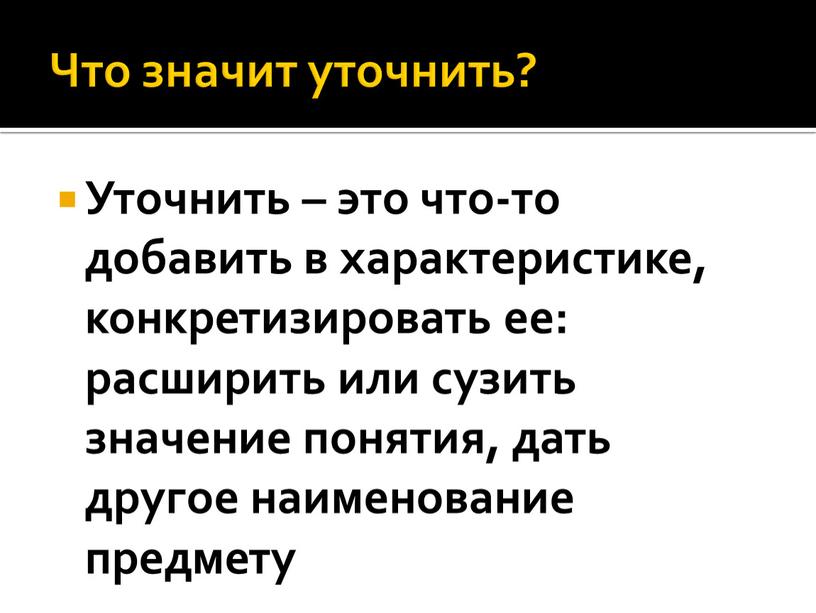 Что значит уточнить? Уточнить – это что-то добавить в характеристике, конкретизировать ее: расширить или сузить значение понятия, дать другое наименование предмету