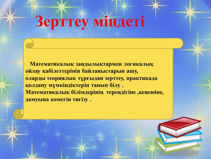 Математикалық заңдылықтармен логикалық ойлау қабілеттерінің байланыстарын ашу, оларды теориялық тұрғыдан зерттеу, практикада қолдану мүмкіндіктерін танып білу