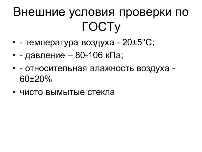 Внешние условия проверки по ГОСТу - температура воздуха - 20±5°С; - давление – 80-106 кПа; - относительная влажность воздуха - 60±20% чисто вымытые стекла