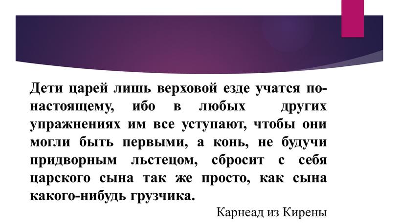 Дети царей лишь верховой езде учатся по-настоящему, ибо в любых других упражнениях им все уступают, чтобы они могли быть первыми, а конь, не будучи придворным…