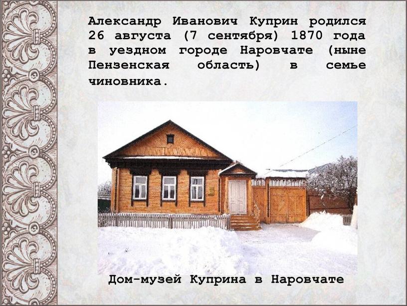 Александр Иванович Куприн родился 26 августа (7 сентября) 1870 года в уездном городе