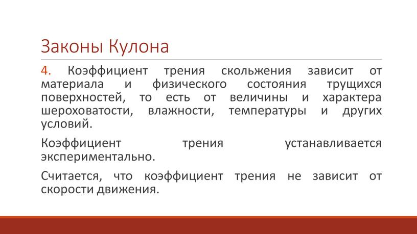 Законы Кулона 4. Коэффициент трения скольжения зависит от материала и физического состояния трущихся поверхностей, то есть от величины и характера шероховатости, влажности, температуры и других…