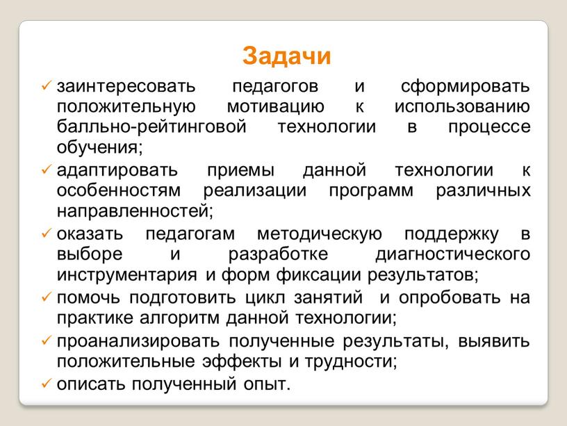 Задачи заинтересовать педагогов и сформировать положительную мотивацию к использованию балльно-рейтинговой технологии в процессе обучения; адаптировать приемы данной технологии к особенностям реализации программ различных направленностей; оказать…