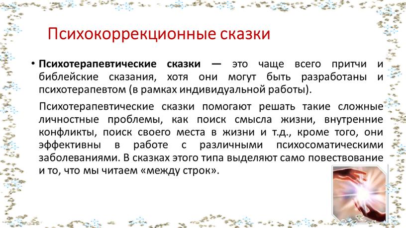 Психокоррекционные сказки Психотерапевтические сказки — это чаще всего притчи и библейские сказания, хотя они могут быть разработаны и психотерапевтом (в рамках индивидуальной работы)