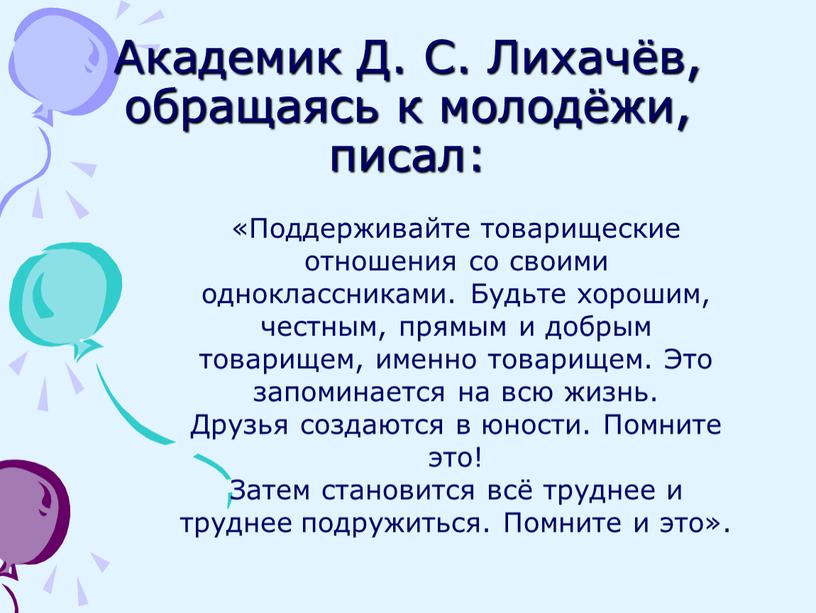 Академик Д. С. Лихачёв, обращаясь к молодёжи, писал: «Поддерживайте товарищеские отношения со своими одноклассниками