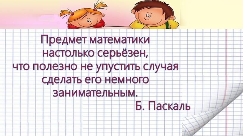 Предмет математики настолько серьёзен, что полезно не упустить случая сделать его немного занимательным