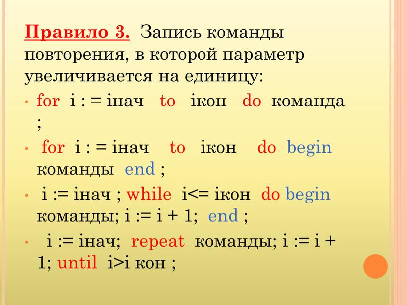 Правило 3. Запись команды повторения, в которой параметр увеличивается на единицу: for i : = iнач to iкон do команда ; for i : =…