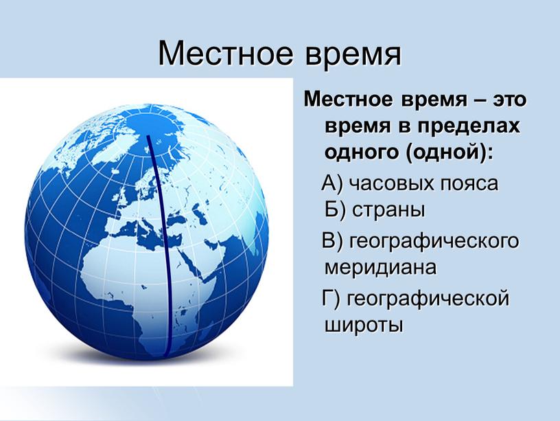 Местное время Местное время – это время в пределах одного (одной):