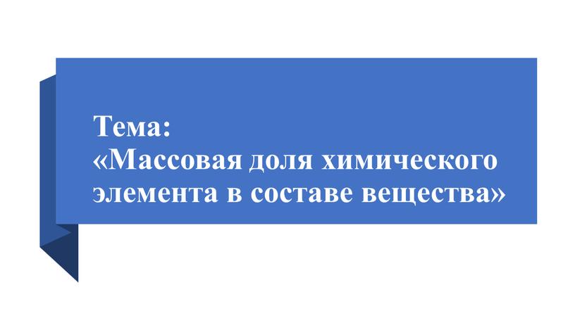 Тема: «Массовая доля химического элемента в составе вещества»