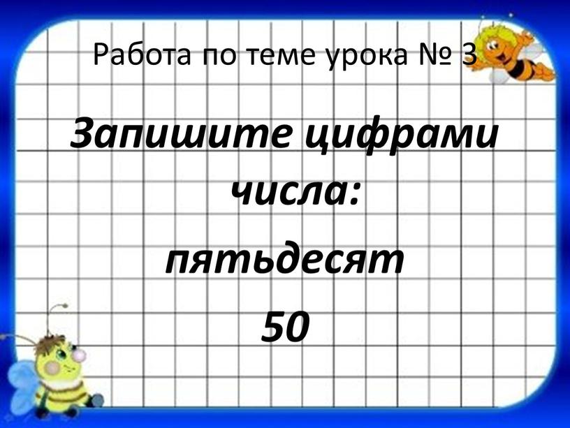 Работа по теме урока № 3 Запишите цифрами числа: пятьдесят 50