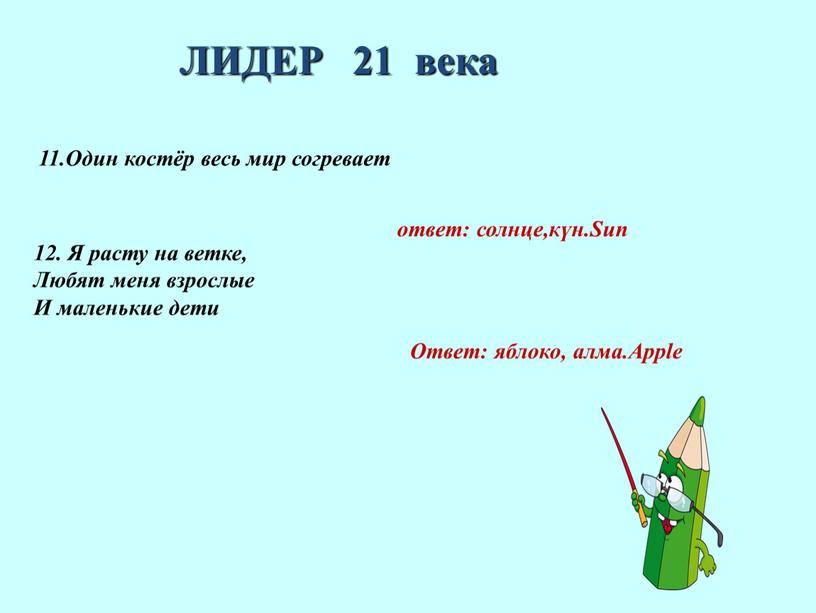 ЛИДЕР 21 века 11.Один костёр весь мир согревает ответ: солнце,күн