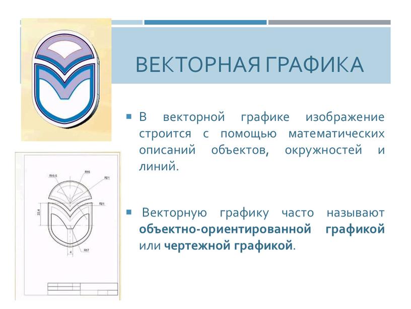 Векторная графика В векторной графике изображение строится с помощью математических описаний объектов, окружностей и линий