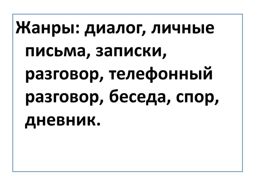 Жанры: диалог, личные письма, записки, разговор, телефонный разговор, беседа, спор, дневник