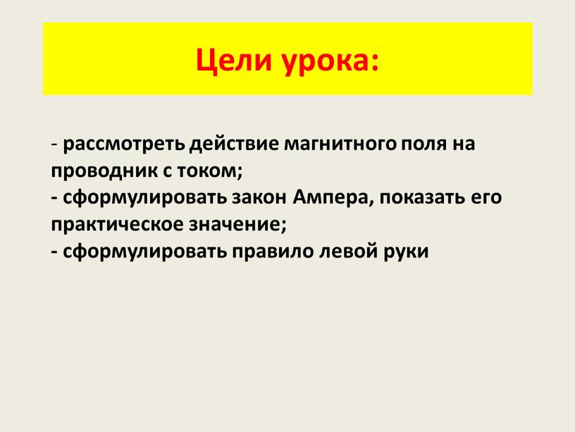 Цели урока: - рассмотреть действие магнитного поля на проводник с током; - сформулировать закон